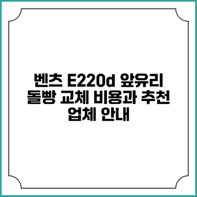 벤츠 E220d 앞유리 돌빵 교체 비용과 추천 업체 안내