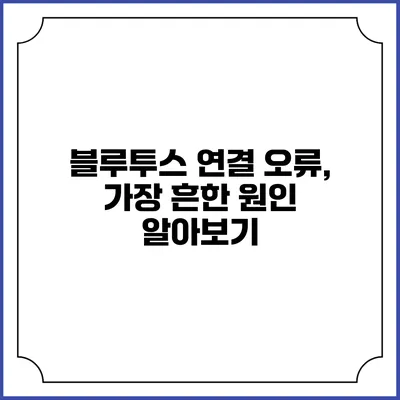 블루투스 연결 오류, 가장 흔한 원인 알아보기