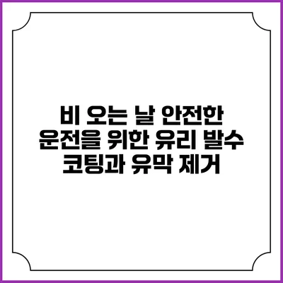 비 오는 날 안전한 운전을 위한 유리 발수 코팅과 유막 제거