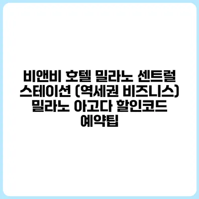 비앤비 호텔 밀라노 센트럴 스테이션 (역세권 비즈니스) 밀라노 아고다 할인코드 예약팁