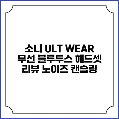 소니 ULT WEAR 무선 블루투스 헤드셋 리뷰 노이즈 캔슬링