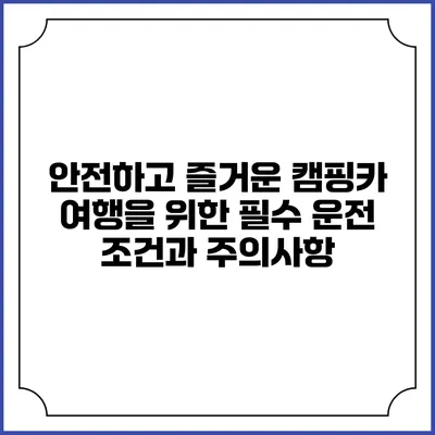 안전하고 즐거운 캠핑카 여행을 위한 필수 운전 조건과 주의사항