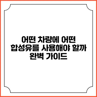 어떤 차량에 어떤 합성유를 사용해야 할까? 완벽 가이드