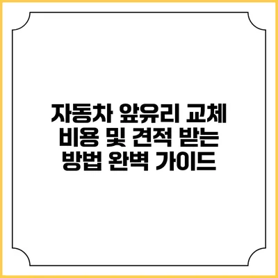 자동차 앞유리 교체 비용 및 견적 받는 방법 완벽 가이드