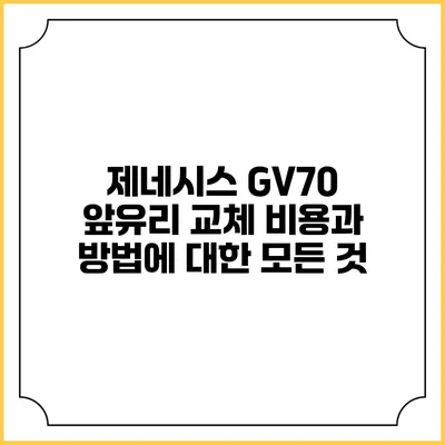 제네시스 GV70 앞유리 교체 비용과 방법에 대한 모든 것
