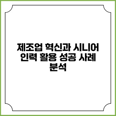 제조업 혁신과 시니어 인력 활용 성공 사례 분석