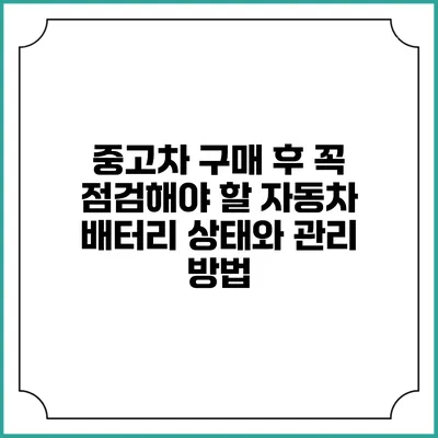 중고차 구매 후 꼭 점검해야 할 자동차 배터리 상태와 관리 방법
