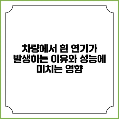 차량에서 흰 연기가 발생하는 이유와 성능에 미치는 영향