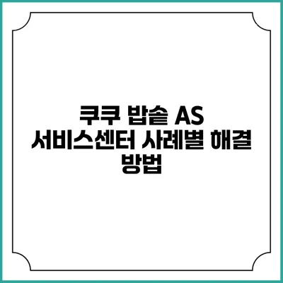 쿠쿠 밥솥 A/S 서비스센터 사례별 해결 방법