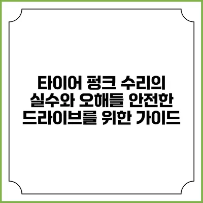 타이어 펑크 수리의 실수와 오해들: 안전한 드라이브를 위한 가이드