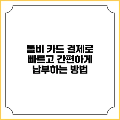 톨비 카드 결제로 빠르고 간편하게 납부하는 방법