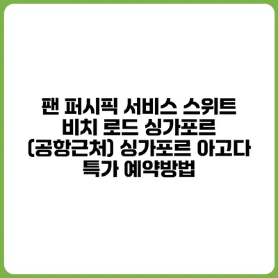 팬 퍼시픽 서비스 스위트 비치 로드 싱가포르 (공항근처) 싱가포르 아고다 특가 예약방법