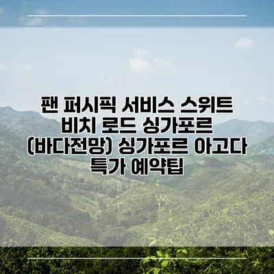 팬 퍼시픽 서비스 스위트 비치 로드 싱가포르 (바다전망) 싱가포르 아고다 특가 예약팁