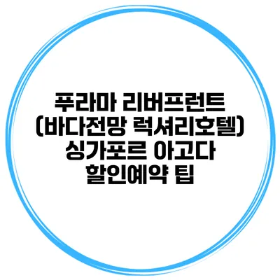 푸라마 리버프런트 (바다전망 럭셔리호텔) 싱가포르 아고다 할인예약 팁