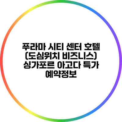 푸라마 시티 센터 호텔 (도심위치 비즈니스) 싱가포르 아고다 특가 예약정보