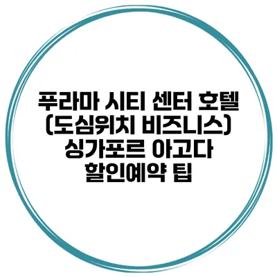 푸라마 시티 센터 호텔 (도심위치 비즈니스) 싱가포르 아고다 할인예약 팁