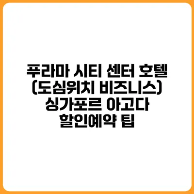 푸라마 시티 센터 호텔 (도심위치 비즈니스) 싱가포르 아고다 할인예약 팁