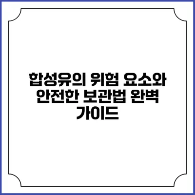 합성유의 위험 요소와 안전한 보관법: 완벽 가이드