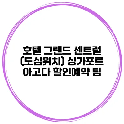호텔 그랜드 센트럴 (도심위치) 싱가포르 아고다 할인예약 팁