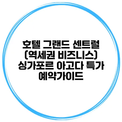 호텔 그랜드 센트럴 (역세권 비즈니스) 싱가포르 아고다 특가 예약가이드